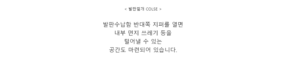 < 발판덮개 COLSE >발판수납함 반대쪽 지퍼를 열면내부 먼지 쓰레기 등을털어낼 수 있는공간도 마련되어 있습니다.